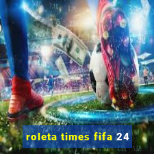 roleta times fifa 24